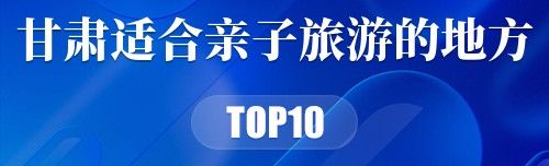 甘肃十大适合亲子旅游的地方