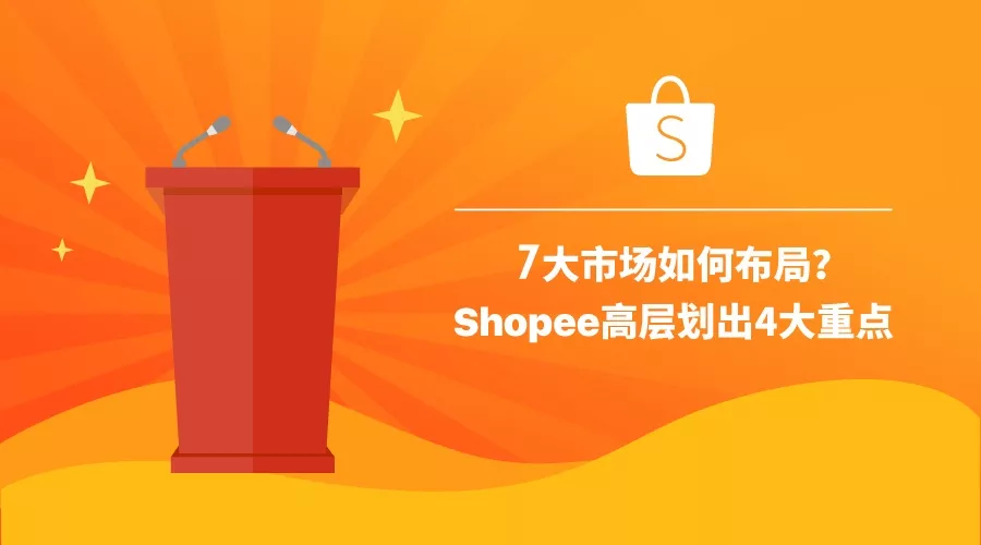 7大市场如何布局？Shopee高层划出4大重点