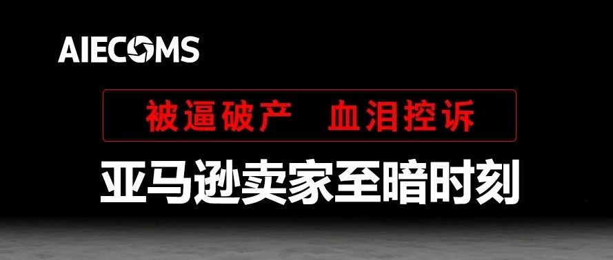 毒手乱舞！被逼破产！血泪控诉； 亚马逊卖家至暗的时刻……