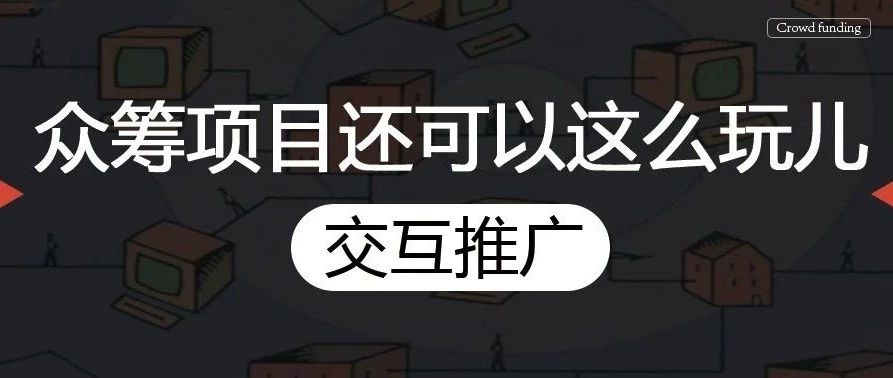 众筹项目还可以这么玩儿——交互推广