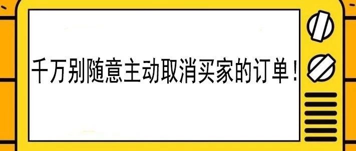 千万别随意主动取消买家的订单！