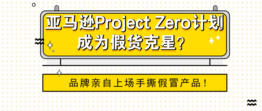 亚马逊Project Zero计划成为假货克星？品牌亲自上场手撕假冒产品！