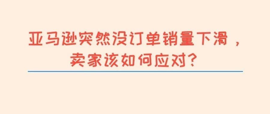 亚马逊突然没订单销量下滑，卖家该如何应对？