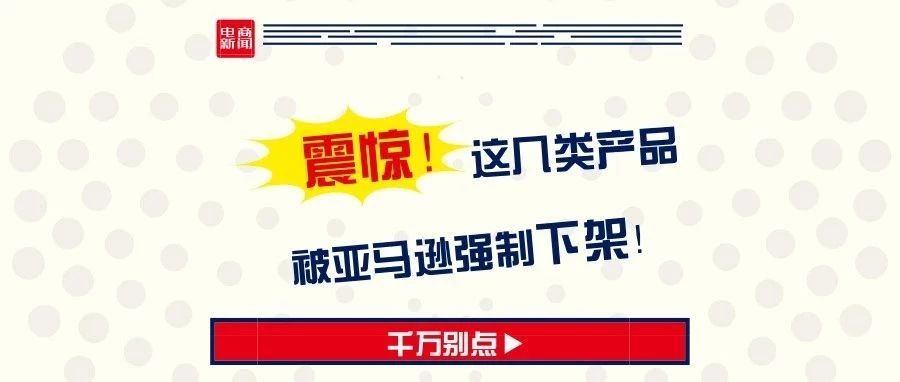 这类产品被亚马逊强制下架，不知道这方法分分钟变“炮灰”！