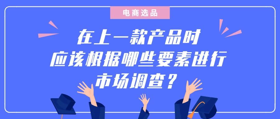 电商选品：在上一款产品时应该根据哪些要素进行市场调查？