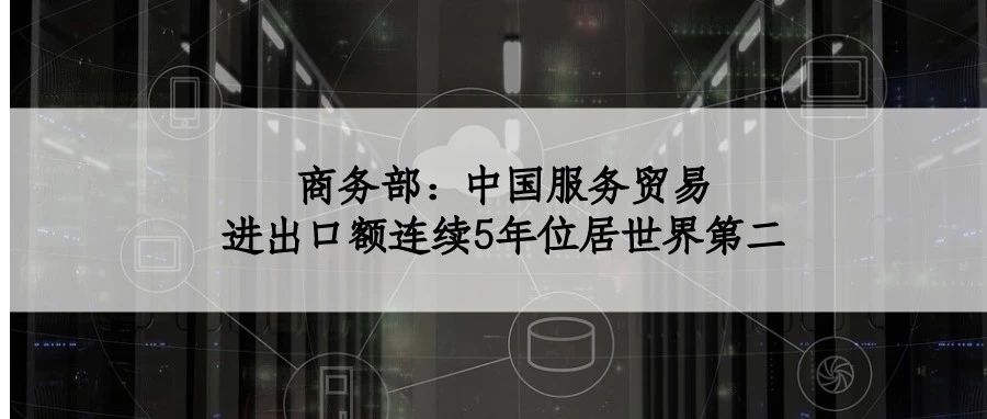 商务部：中国服务贸易进出口额连续5年位居世界第二