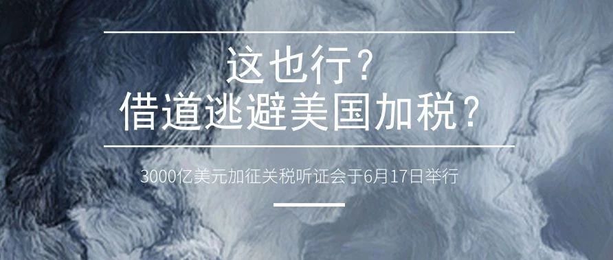 3000亿美元加征关税听证会举行，卖家居然用这个方法避免加税！