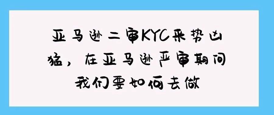 亚马逊二审KYC来势凶猛，在亚马逊严审期间我们要如何去做