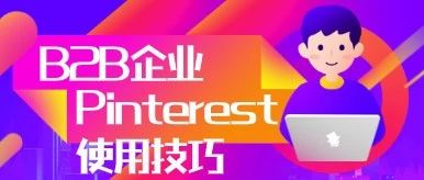 内行人才知道，B2B企业使用Pinterest广告技巧大曝光