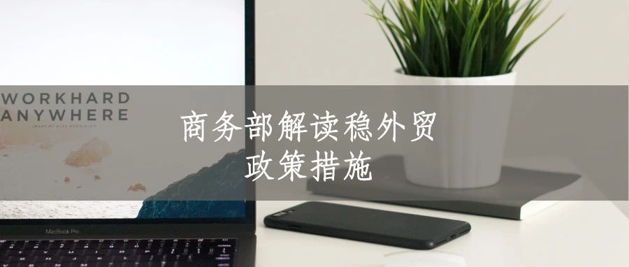 商务部解读稳外贸政策措施，将适时修订鼓励进口技术和产品目录