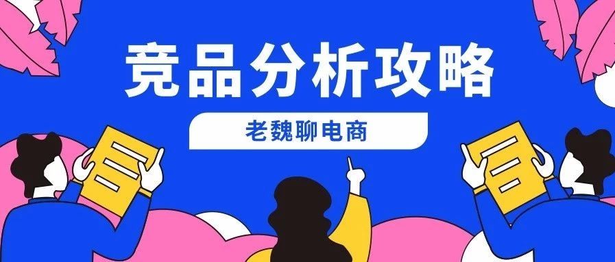 竞品分析决定选品成败，这一份竞品分析建议请拿走！