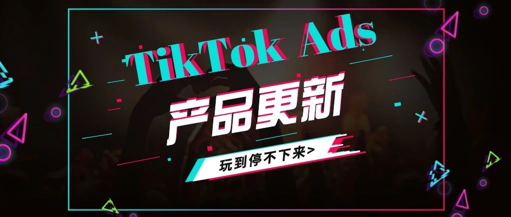 解密大媒体 | Attention！TikTok Ads近期产品更新了解一下～