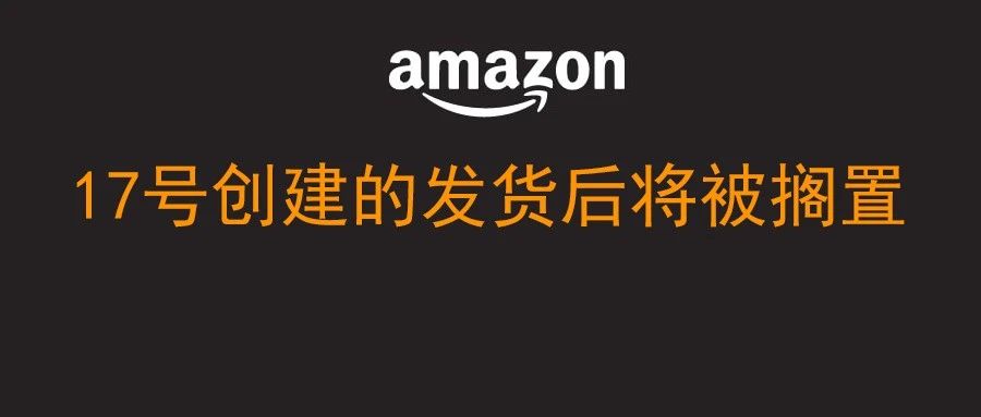 亚马逊通知：17号创建的货件发货后将被搁置