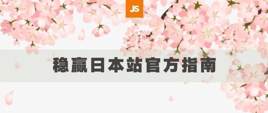 死磕美国站不如开辟新战场，稳赢日本站官方指南送达！