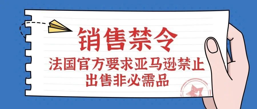 卖家惨了，法国官方要求亚马逊继续禁止非必需品的出售，原因是...