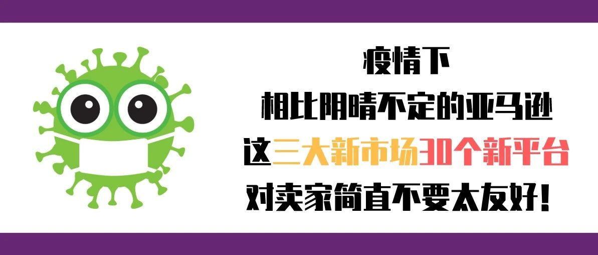 疫情下，相比阴晴不定的亚马逊，这三大新市场30个新平台对卖家简直不要太友好！