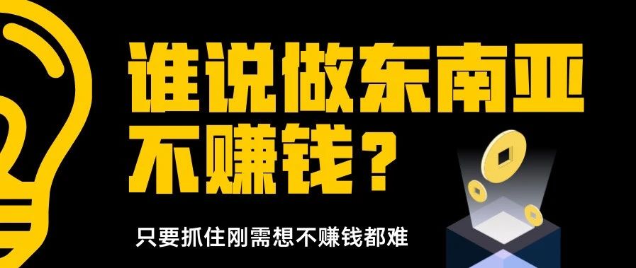 谁说做东南亚不赚钱？只要抓住刚需想不赚钱都难