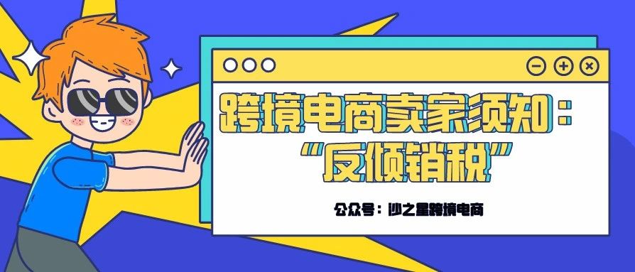 沙之星跨境：还有跨境电商卖家没有了解反倾销税的吗？快来看看吧