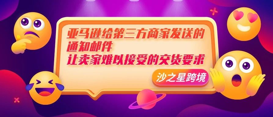 沙之星跨境：亚马逊给第三方商家发送的通知邮件​，让卖家难以接受的交货要求