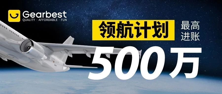 最高进账500万！Gearbest“领航计划”成功孵化一批头部大卖