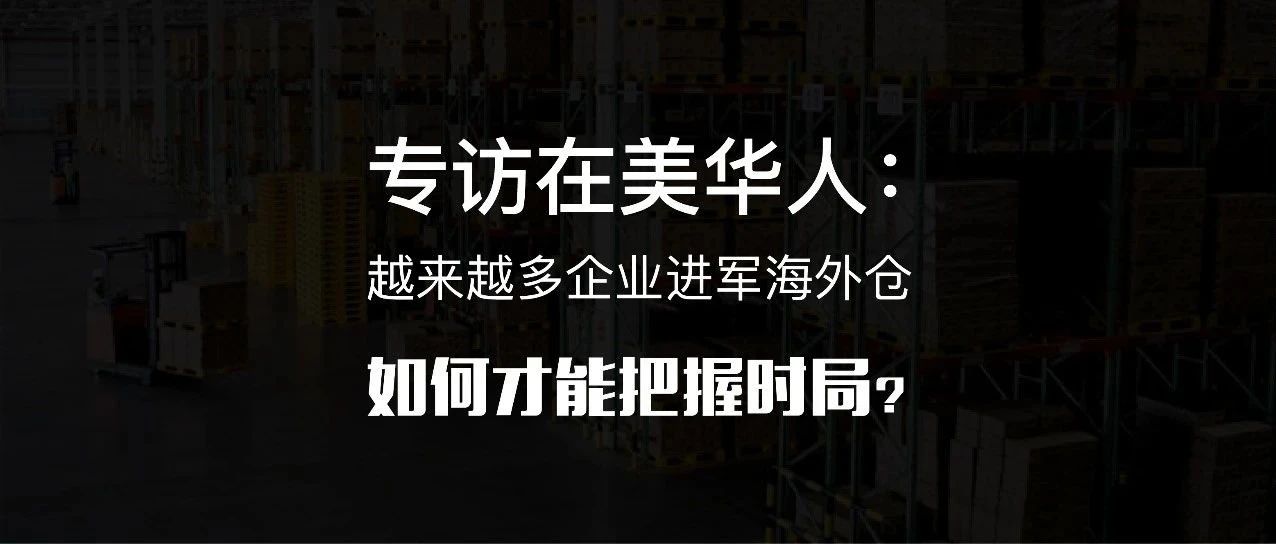 专访在美华人：越来越多企业进军海外仓，如何才能把握时局？