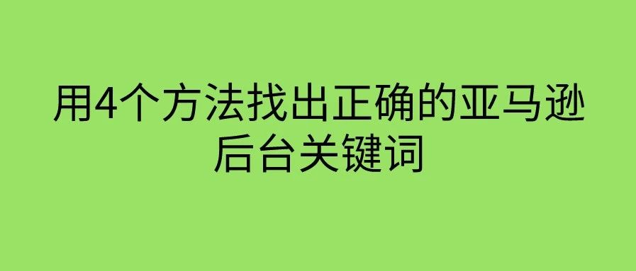 用4个方法找出正确的亚马逊后台关键词