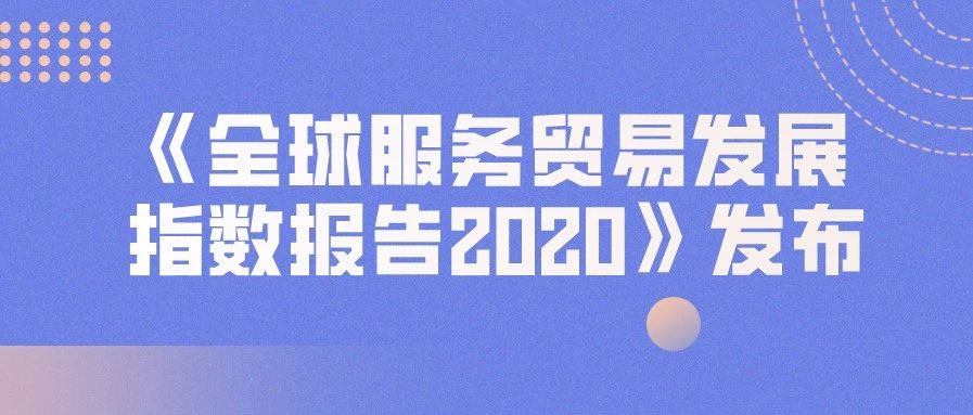 《全球服务贸易发展指数报告2020》发布：我国服贸综合竞争力居发展中国家首位