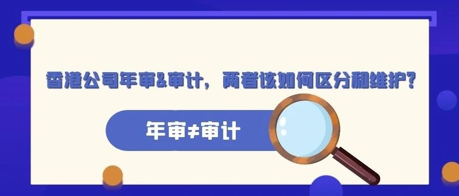 香港公司 | 年审≠审计，两者该如何区分和维护？