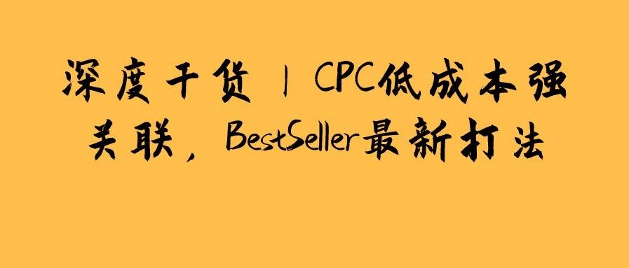 深度干货 | CPC低成本强关联，BestSeller最新打法