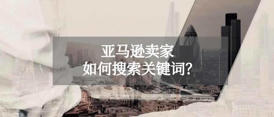 亚马逊卖家挖掘关键词的方式有哪些？