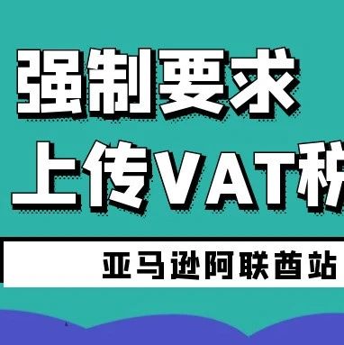 劲爆：亚马逊阿联酋站强制要求上传VAT税号，你很难知道的冷门知识全在这