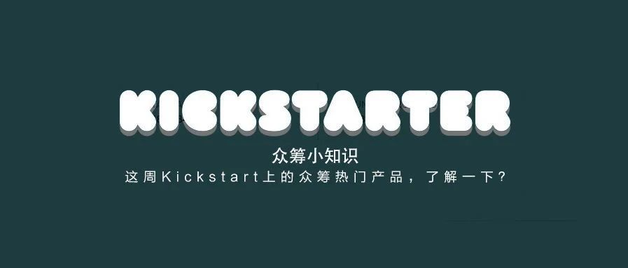 众筹小知识 ｜ 这周Kickstart上的众筹热门产品，了解一下？