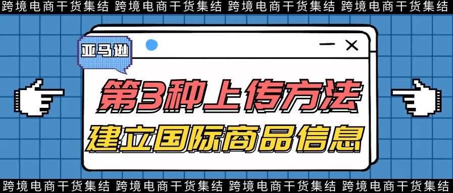 亚马逊第三种上传产品的方法：建立国际商品信息