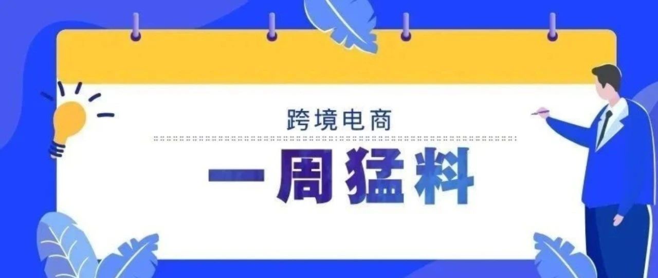 一周猛料|亚马逊欧洲、日本站费用减免和促销;中国海关进口通关时间同比减少近2个小时