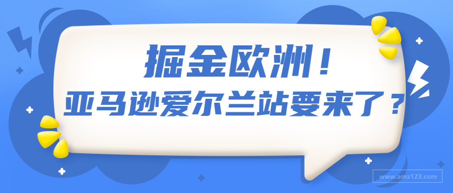 掘金欧洲野心勃勃！亚马逊爱尔兰站指日可待？！