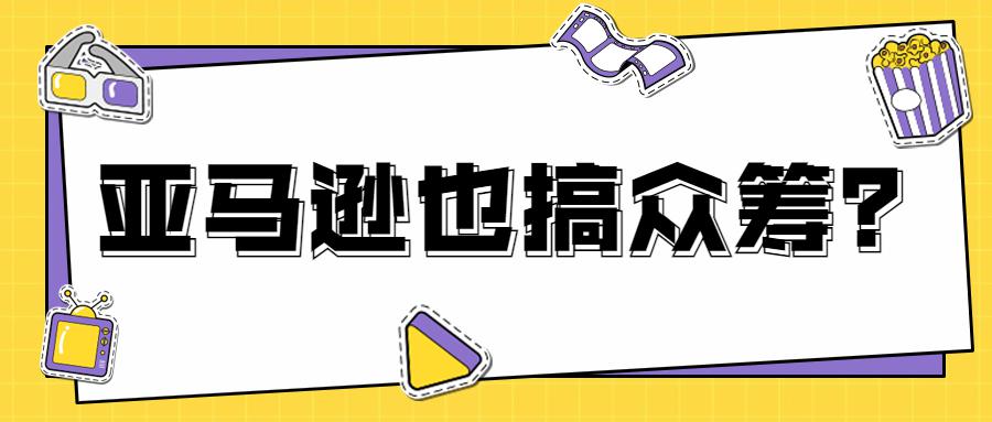 前所未有！亚马逊也来搞众筹了！这项新计划很特别……