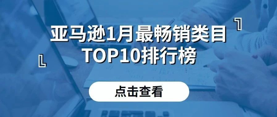 亚马逊一月份最畅销类目TOP10排行榜出炉！