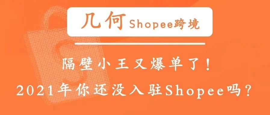 几何 | 隔壁小王又爆单了！2021年你还没入驻 shopee吗？