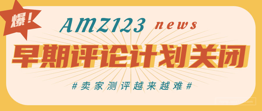 官方测评渠道被焊死了！亚马逊早期评论人计划即将关闭！