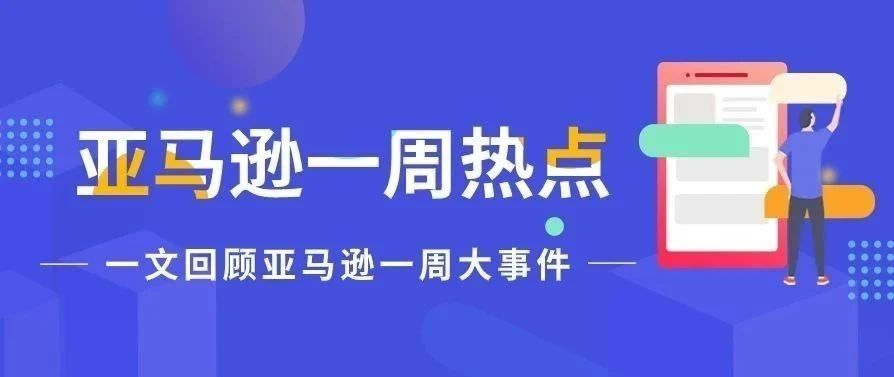 一周热点|亚马逊取消早期评论人计划；滥用此功能或被封号