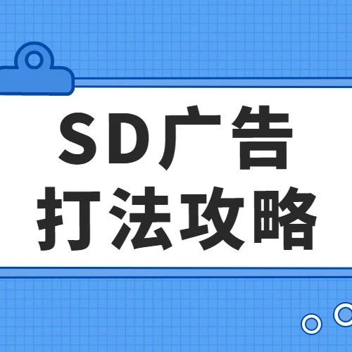 2021亚马逊展示型广告详细打法攻略