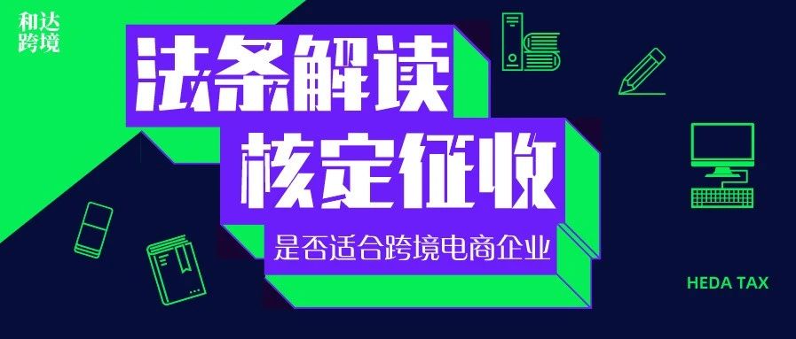 一文参透！跨境电商企业核定征收相关法规的完整解读