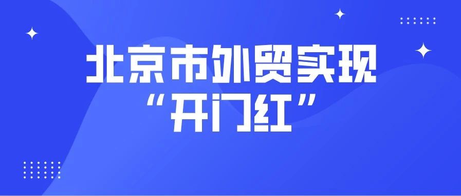 北京市外贸实现“开门红” 连续3个月站稳2000亿元关口