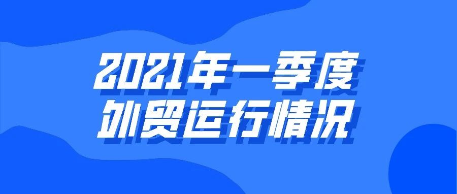 商务部有关负责人谈2021年一季度我国外贸运行情况