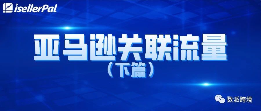 如何利用亚马逊listing关联流量来进行精细化运营？（下篇）