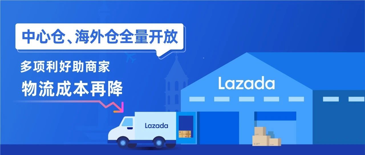 操作费最高全免！Lazada中心仓、海外仓、保税仓全量开放，多项利好助商家物流成本再降