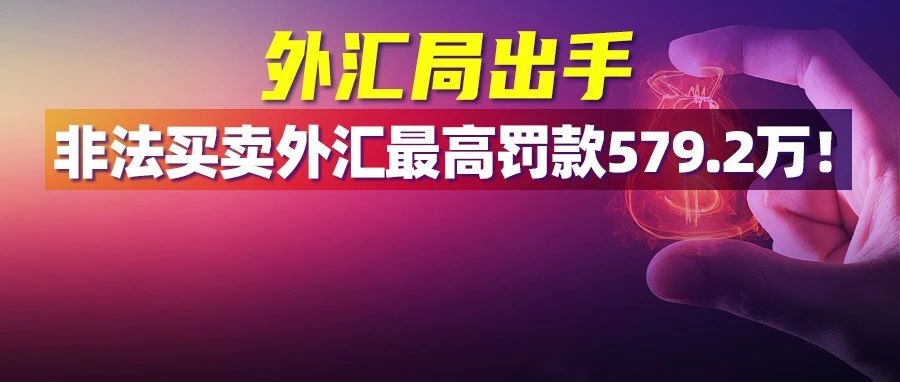 非法买卖外汇最高罚款579.2万！外汇局出手，通报10大案例