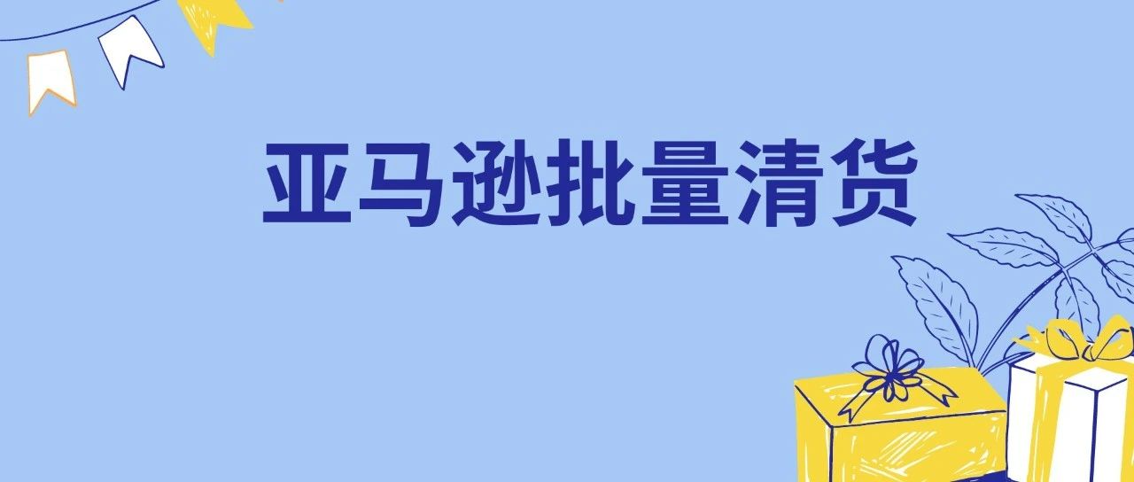 滞销品弃置可惜？试试亚马逊批量清货