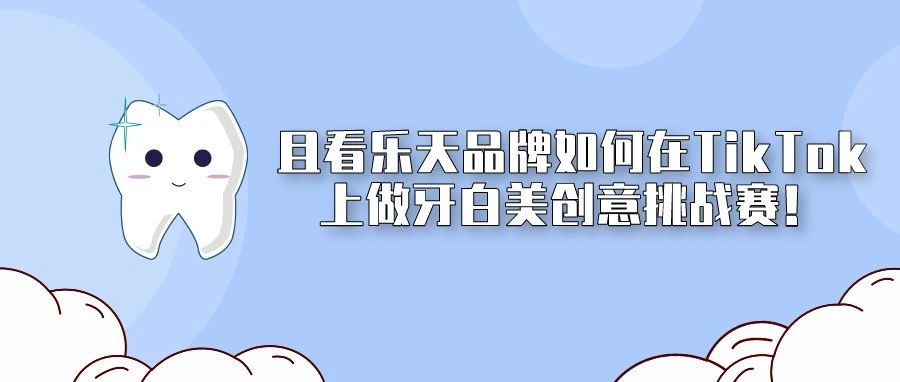 且看乐天品牌如何在TikTok上做牙白美创意挑战赛！