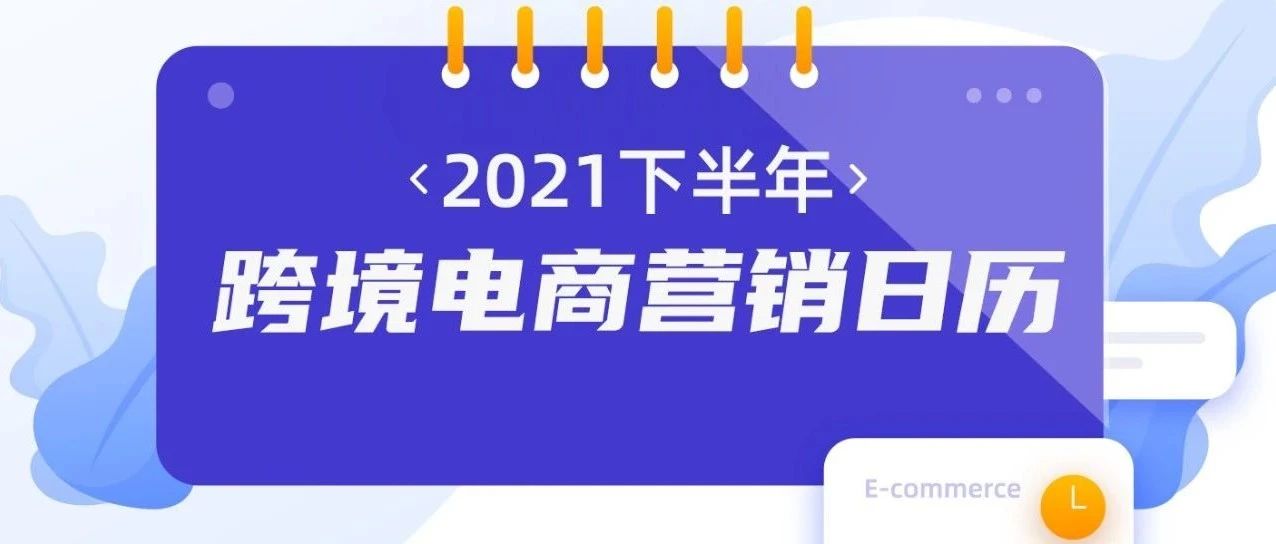 值得收藏！2021年下半年跨境营销日历！